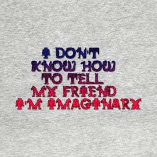 I DON'T KNOW HOW TO TELL  MY FRIEND I'M IMAGINARY T-Shirt